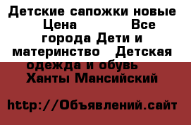 Детские сапожки новые  › Цена ­ 2 600 - Все города Дети и материнство » Детская одежда и обувь   . Ханты-Мансийский